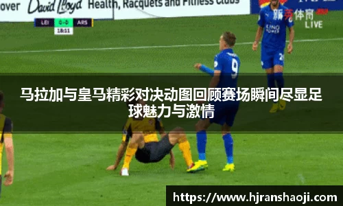 马拉加与皇马精彩对决动图回顾赛场瞬间尽显足球魅力与激情