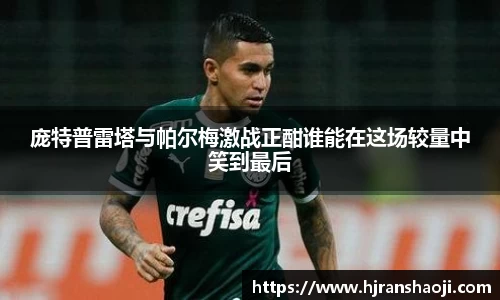 庞特普雷塔与帕尔梅激战正酣谁能在这场较量中笑到最后